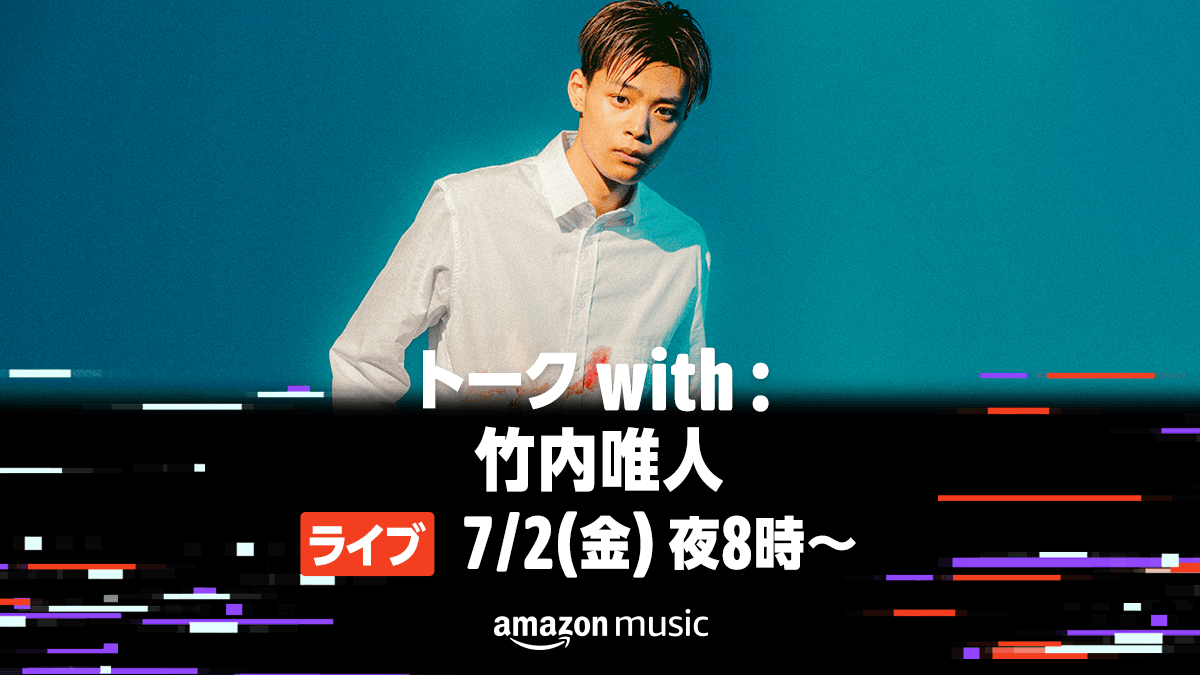 【竹内唯人】Amazon Music Japan Channel「トーク with：竹内唯人」配信決定！