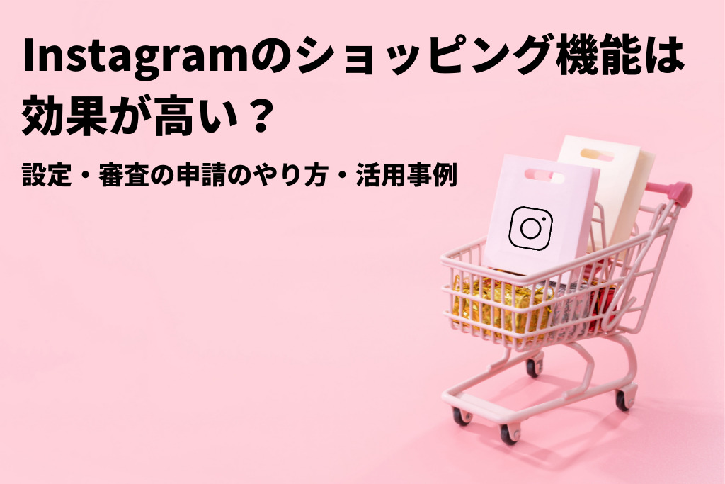 Instagramのショッピング機能は効果が高い？設定・審査の申請のやり方・活用事例