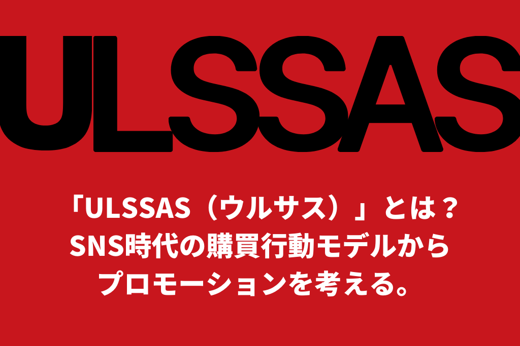 「ULSSAS（ウルサス）」とは？SNS時代の購買行動モデルからプロモーションを考える。